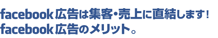 Facebook広告は集客・売上に直結します！Facebook広告のメリット。