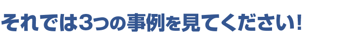 それでは3つの事例を見てください！