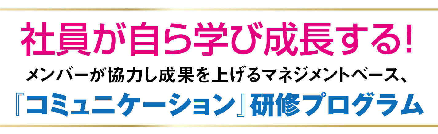 社員が自ら学び成長する!メンバーが協力し成果を上げるマネジメントベース、『コミュニケーション』研修プログラム