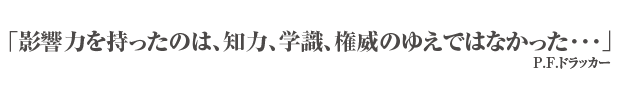 「影響力を持ったのは、知力、学識、権威のゆえではなかった･･･」P.F.ドラッカー