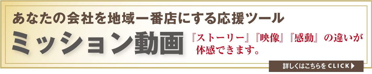 あなたの会社を地域一番店にする応援ツールミッション動画『ストーリー』『映像』『感動』の違いが体感できます。