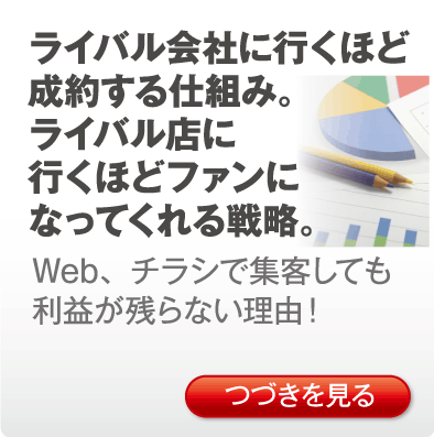 ライバル会社に行くほど成約する仕組み。ライバル店に行くほどファンになってくれる戦略。