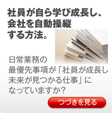 社員が自ら学び成長し、会社を自動操縦する方法。日常業務の最優先事項が「社員が成長し未来が見つかる仕事」になっていますか？